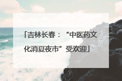 吉林长春：“中医药文化消夏夜市”受欢迎